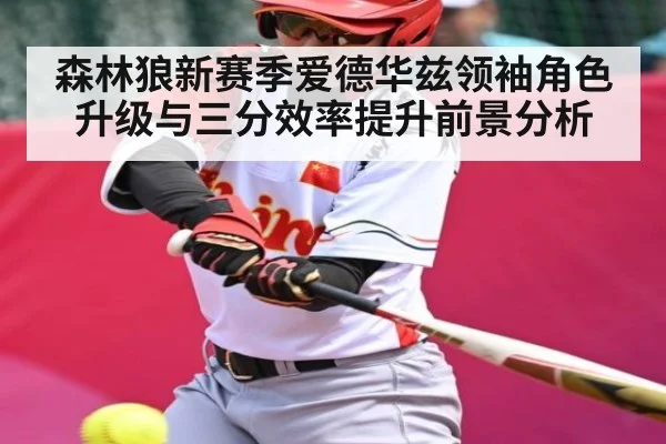 森林狼新赛季爱德华兹领袖角色升级与三分效率提升前景分析 | c7c7